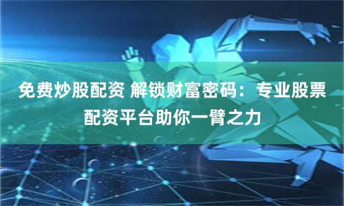 免费炒股配资 解锁财富密码：专业股票配资平台助你一臂之力