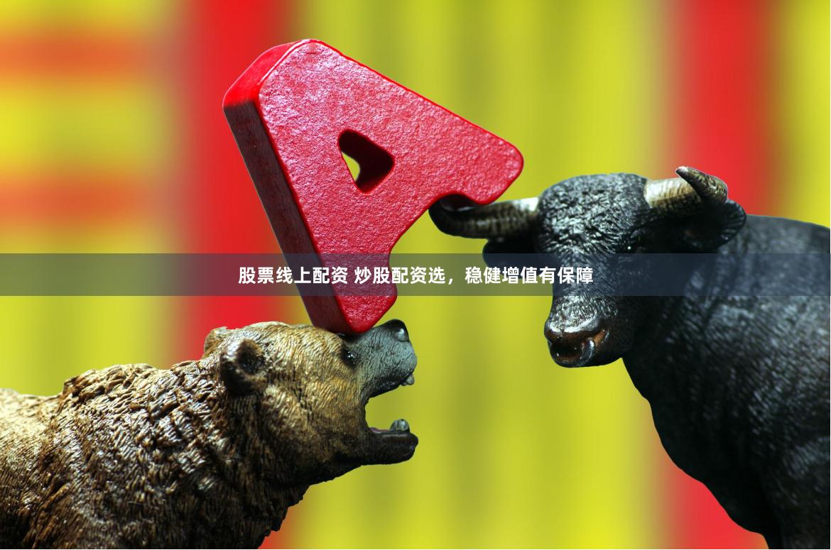 股票线上配资 炒股配资选，稳健增值有保障