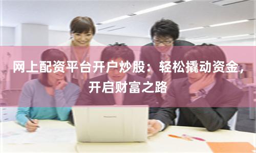 网上配资平台开户炒股：轻松撬动资金，开启财富之路