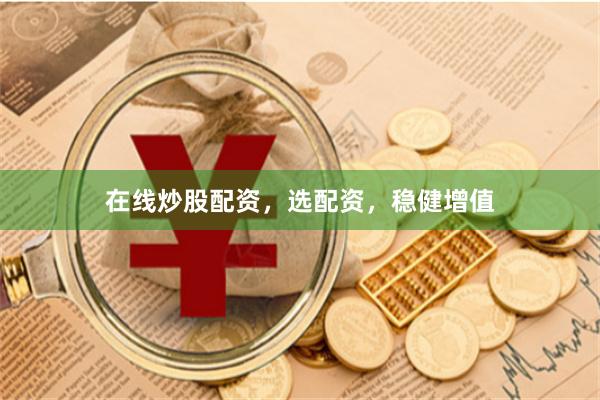 在线炒股配资，选配资，稳健增值