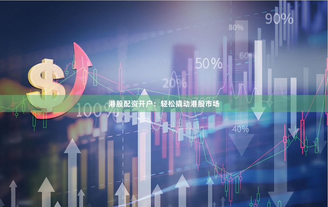 港股配资开户：轻松撬动港股市场