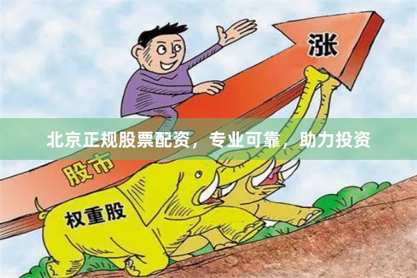 北京正规股票配资，专业可靠，助力投资