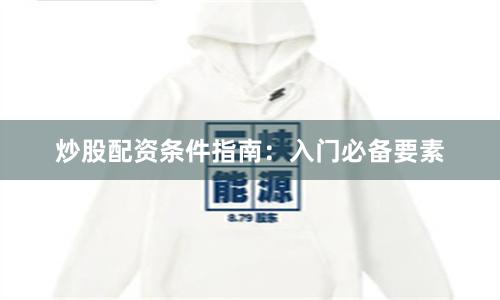 炒股配资条件指南：入门必备要素