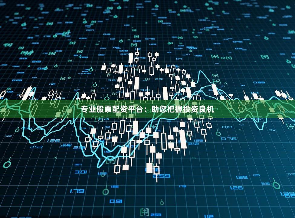 专业股票配资平台：助您把握投资良机