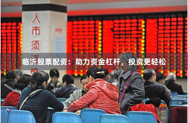 临沂股票配资：助力资金杠杆，投资更轻松