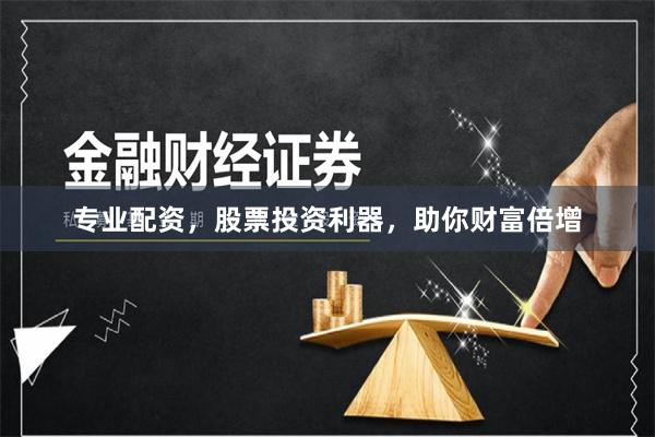 专业配资，股票投资利器，助你财富倍增