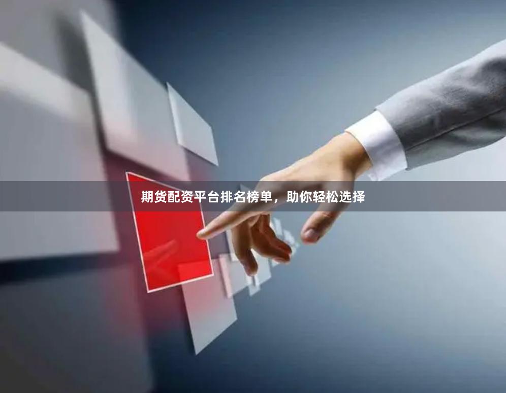 期货配资平台排名榜单，助你轻松选择