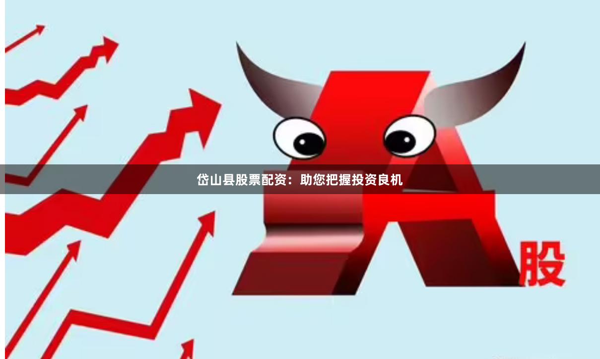 岱山县股票配资：助您把握投资良机