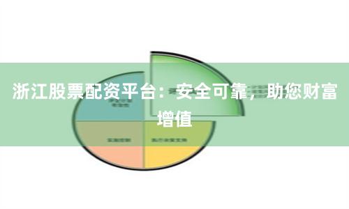 浙江股票配资平台：安全可靠，助您财富增值