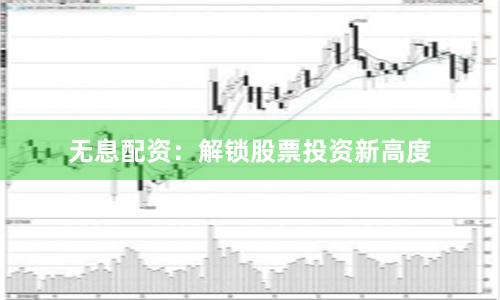 无息配资：解锁股票投资新高度
