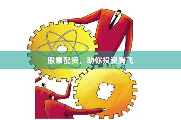 股票配资，助你投资腾飞