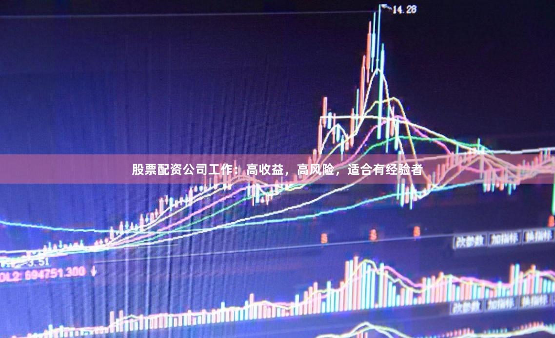 股票配资公司工作：高收益，高风险，适合有经验者