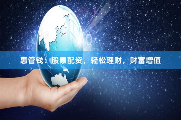 惠管钱：股票配资，轻松理财，财富增值