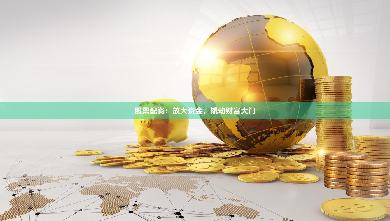 股票配资：放大资金，撬动财富大门