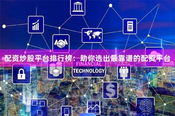 配资炒股平台排行榜:助你选出最靠谱的配资平台