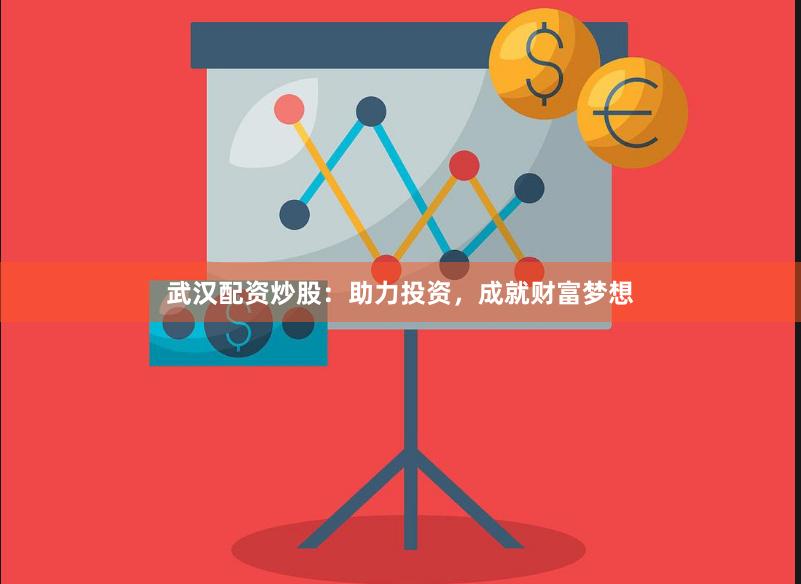 武汉配资炒股：助力投资，成就财富梦想