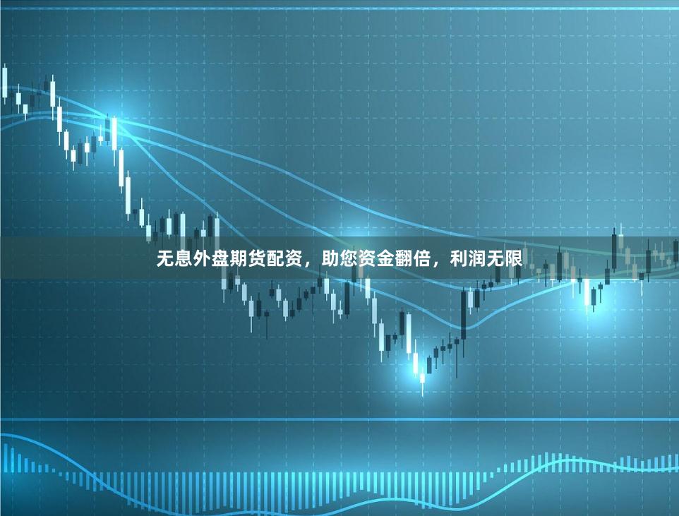 无息外盘期货配资，助您资金翻倍，利润无限