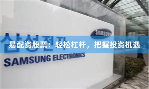 易配资股票：轻松杠杆，把握投资机遇