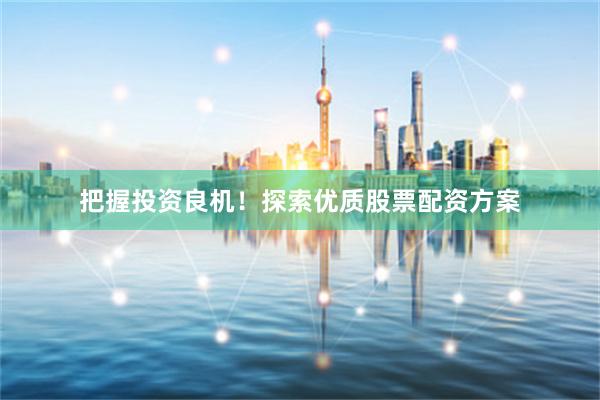 把握投资良机!探索优质股票配资方案
