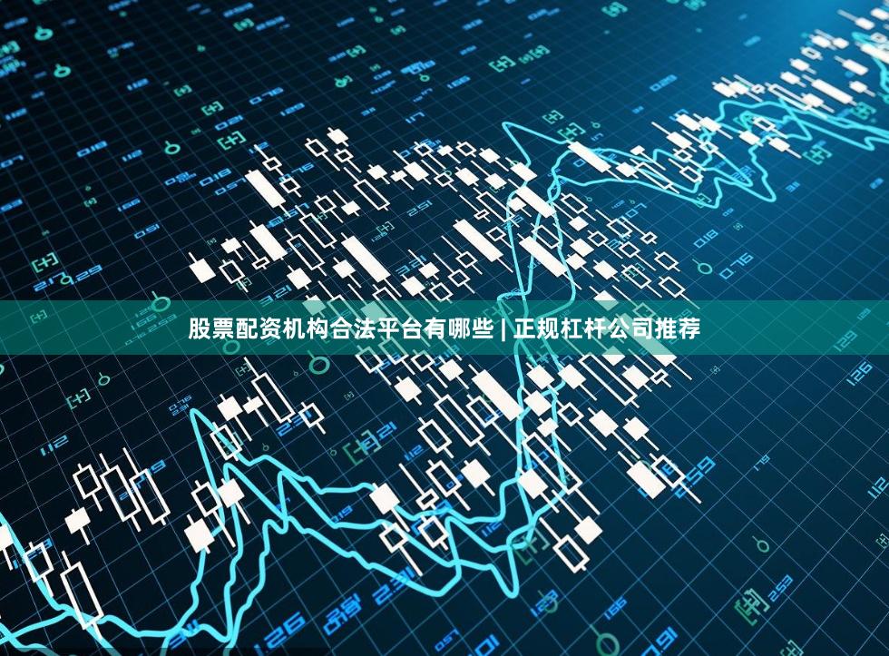 股票配资机构合法平台有哪些 | 正规杠杆公司推荐