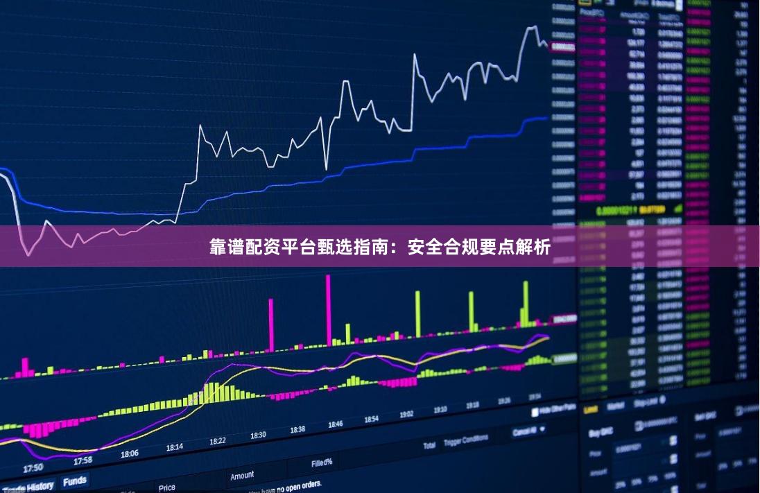 靠谱配资平台甄选指南：安全合规要点解析