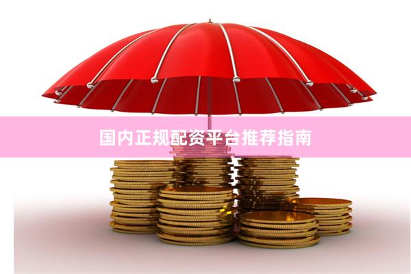 国内正规配资平台推荐指南