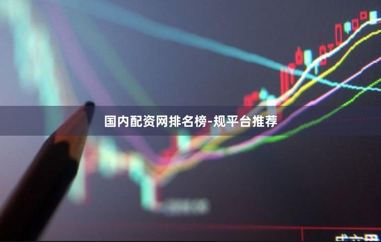 国内配资网排名榜-规平台推荐