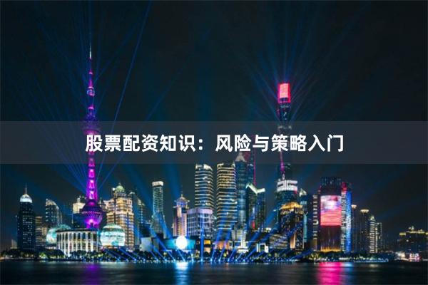 股票配资知识：风险与策略入门