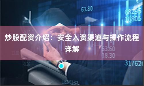 炒股配资介绍：安全入资渠道与操作流程详解