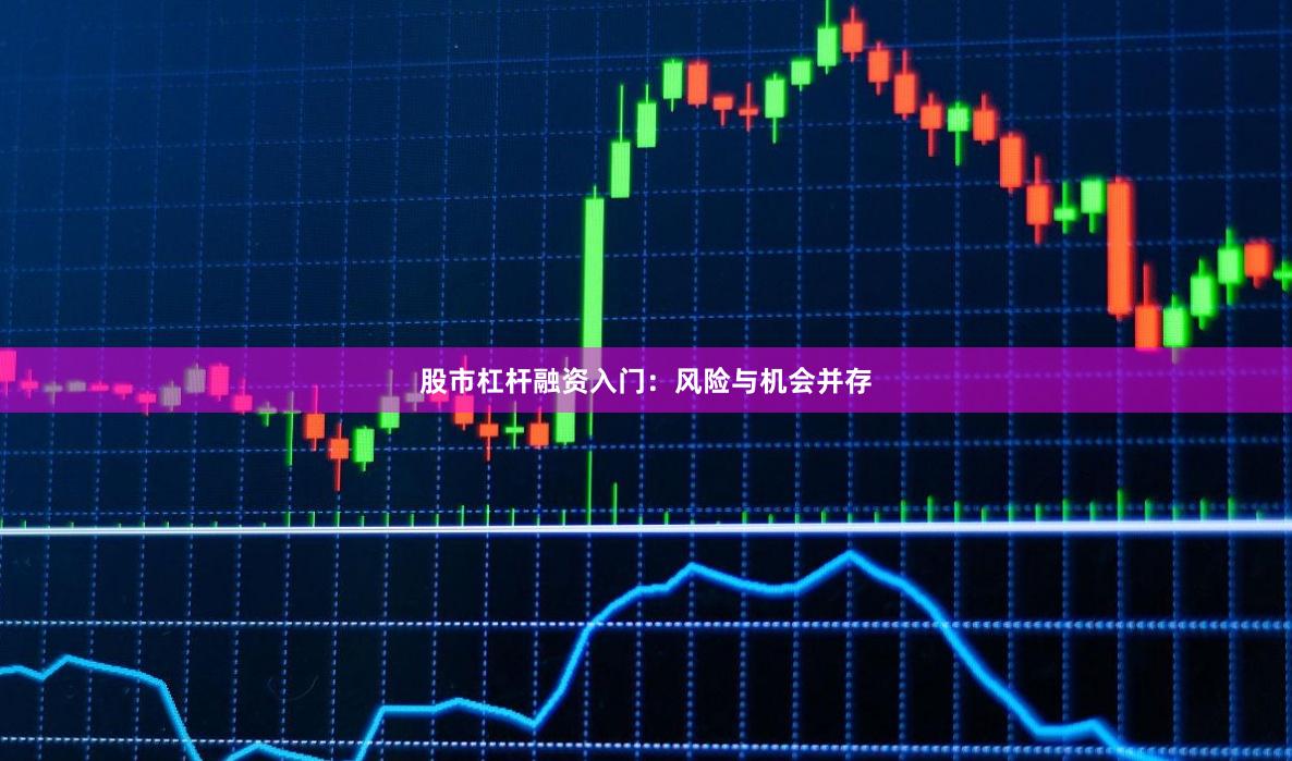 股市杠杆融资入门：风险与机会并存