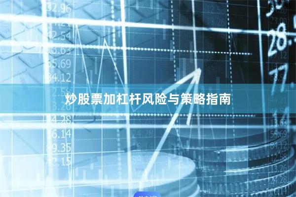 炒股票加杠杆风险与策略指南