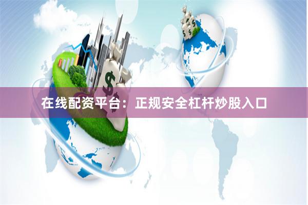 在线配资平台：正规安全杠杆炒股入口