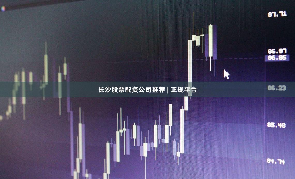 长沙股票配资公司推荐 | 正规平台