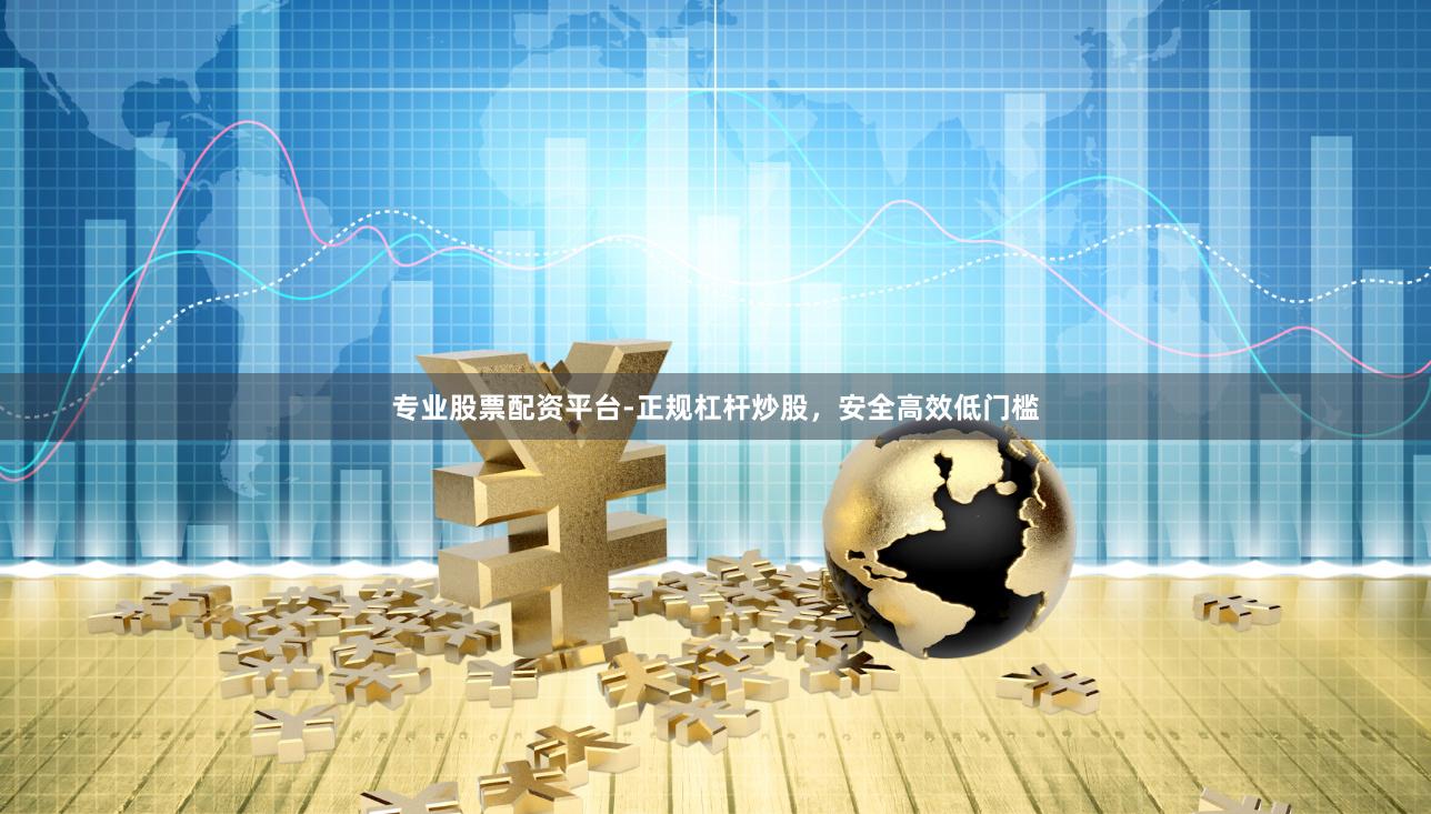 专业股票配资平台-正规杠杆炒股，安全高效低门槛