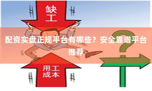配资实盘正规平台有哪些?安全靠谱平台推荐