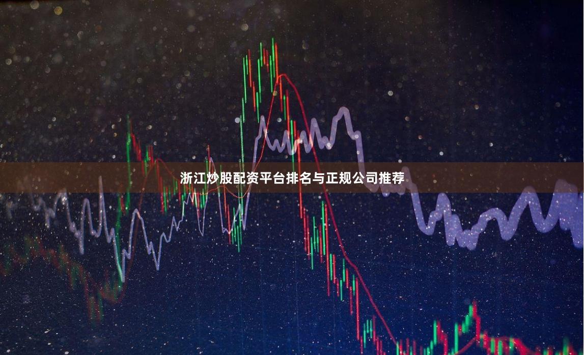 浙江炒股配资平台排名与正规公司推荐