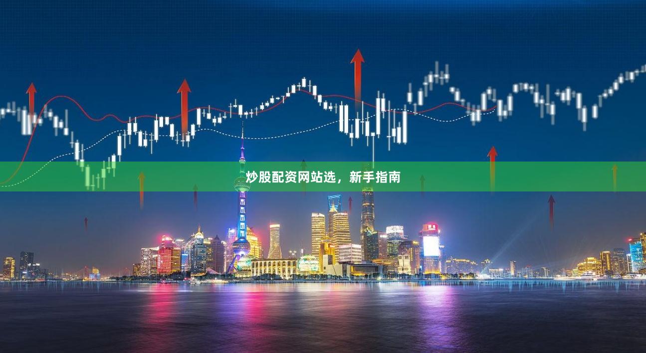 炒股配资网站选，新手指南
