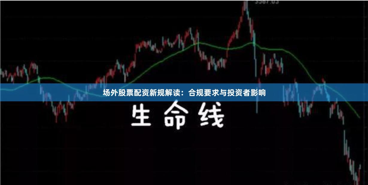 场外股票配资新规解读：合规要求与投资者影响