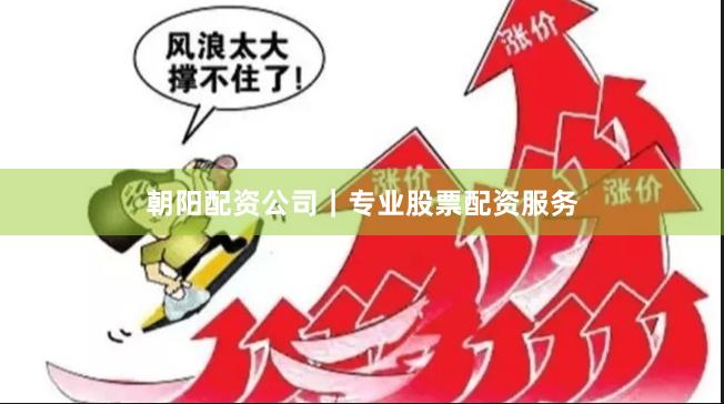 朝阳配资公司｜专业股票配资服务