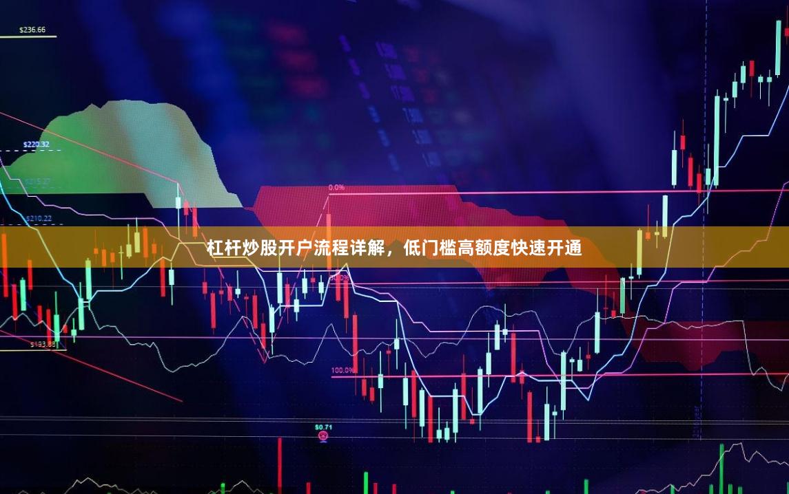 杠杆炒股开户流程详解，低门槛高额度快速开通