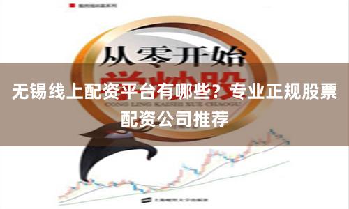 无锡线上配资平台有哪些？专业正规股票配资公司推荐