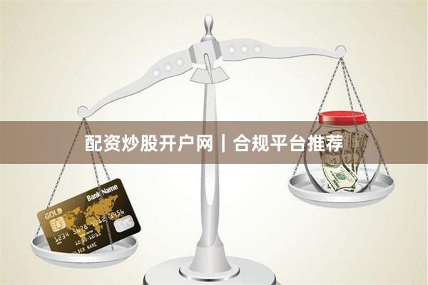 配资炒股开户网｜合规平台推荐