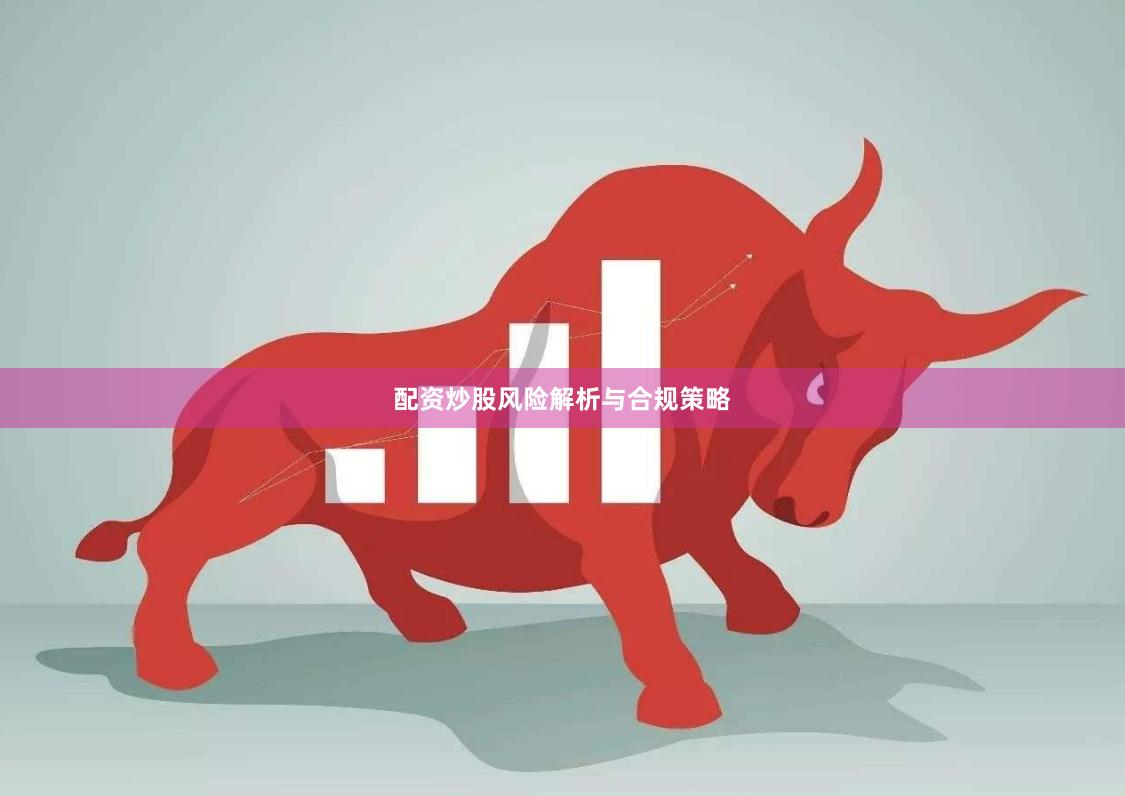 配资炒股风险解析与合规策略