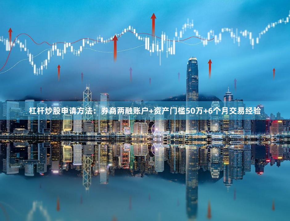 杠杆炒股申请方法：券商两融账户+资产门槛50万+6个月交易经验