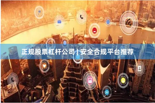 正规股票杠杆公司 | 安全合规平台推荐