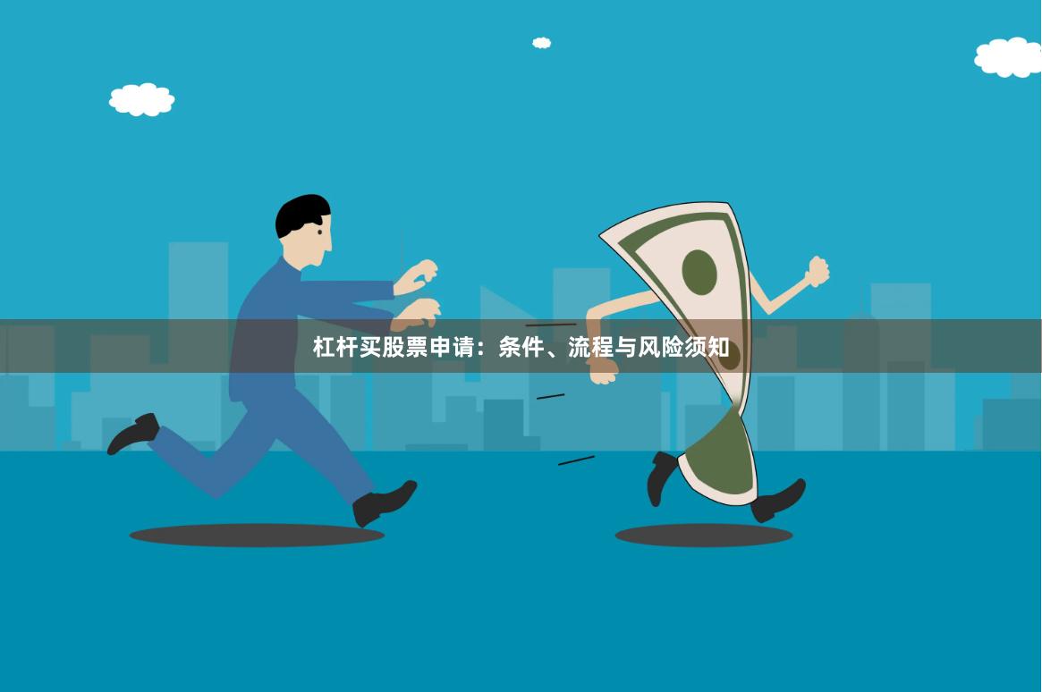 杠杆买股票申请：条件、流程与风险须知