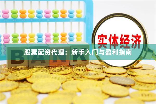 股票配资代理：新手入门与盈利指南