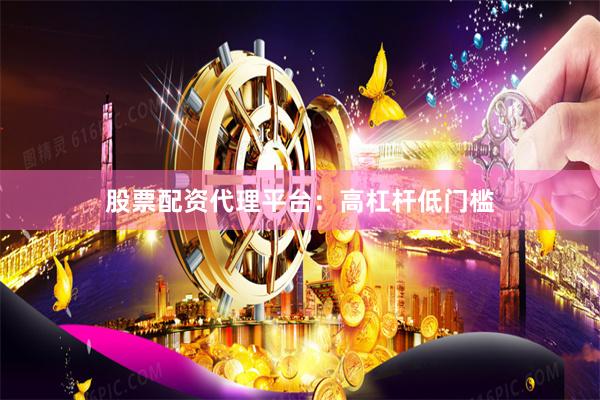 股票配资代理平台：高杠杆低门槛
