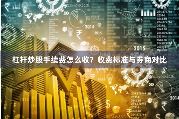 杠杆炒股手续费怎么收？收费标准与券商对比