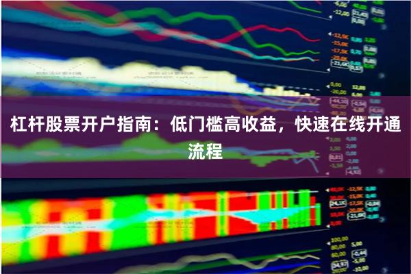 杠杆股票开户指南：低门槛高收益，快速在线开通流程